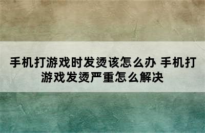 手机打游戏时发烫该怎么办 手机打游戏发烫严重怎么解决